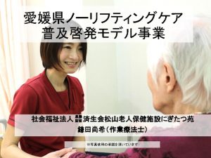 愛媛県ノーリフティングケア普及啓発モデル事業報告会に参加しました にぎたつブログ一覧 在宅強化型施設 社会福祉法人 恩賜財団 済生会 松山老人保健施設にぎたつ苑